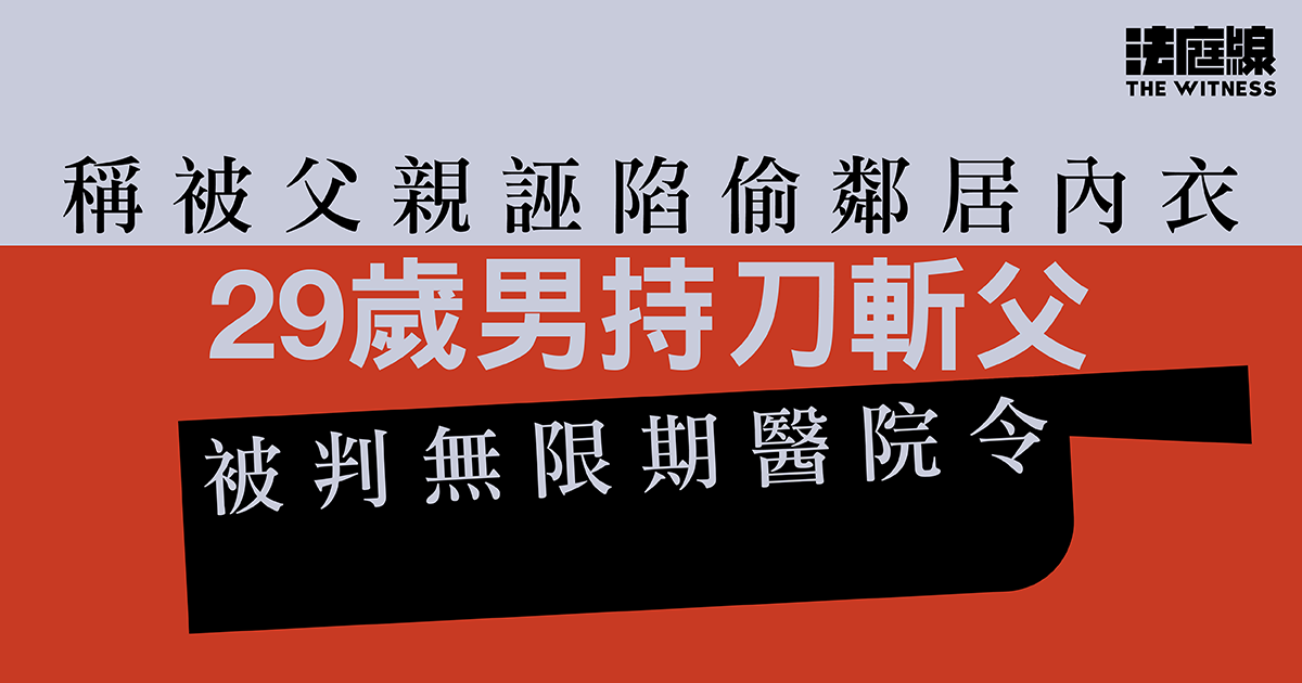 稱被父親誣陷偷鄰居內衣　29歲男持刀斬父　被判無限期醫院令