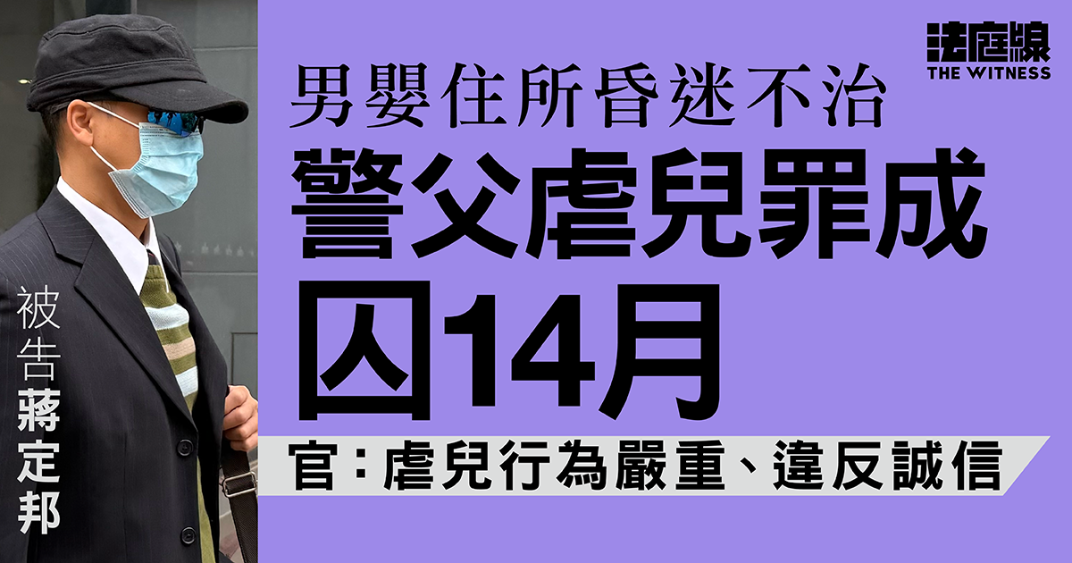 男嬰住所昏迷不治　警父虐兒罪成囚14月　官：虐兒行為嚴重、違反誠信