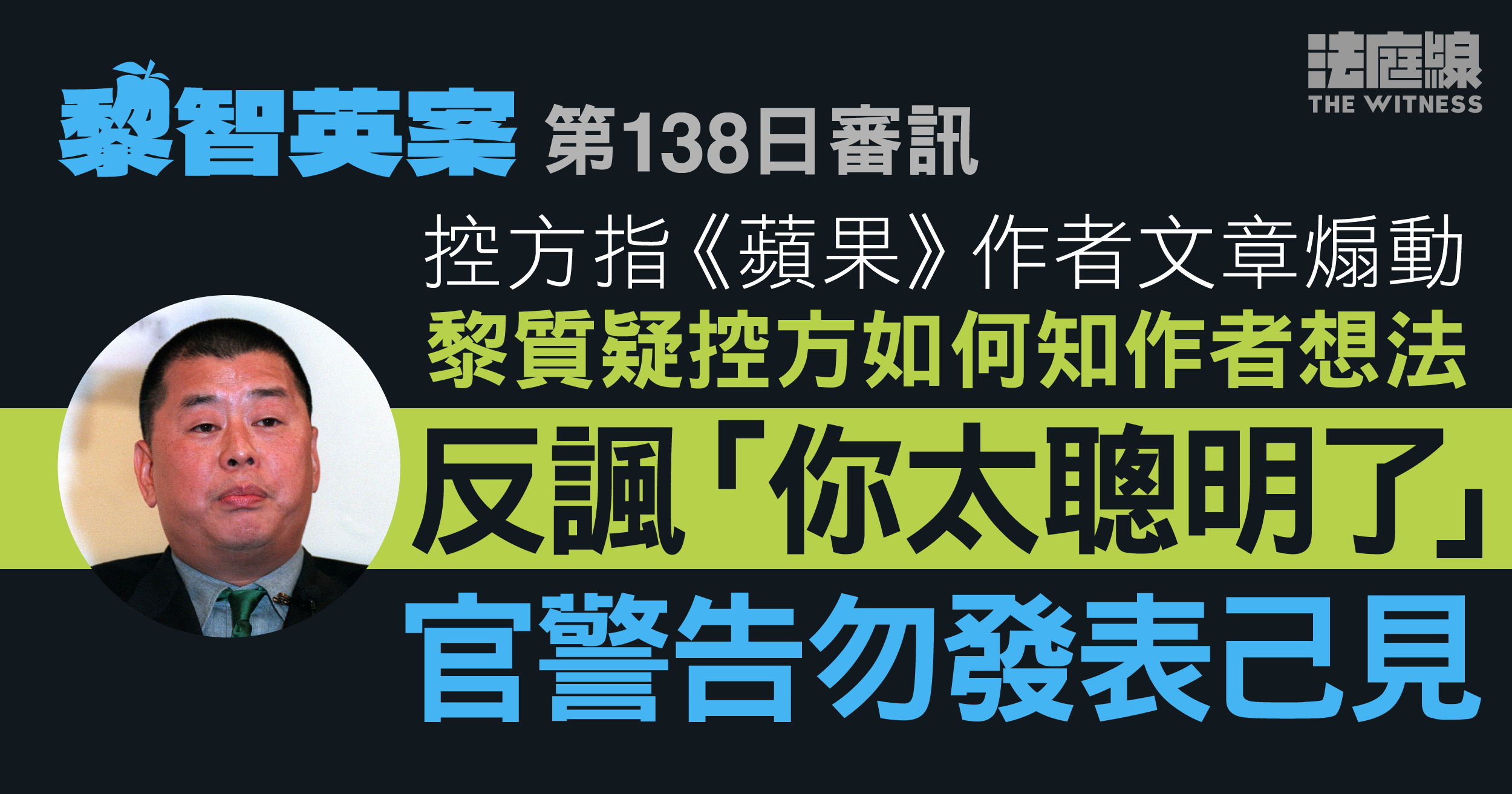 黎智英案｜控方問《蘋果》作者文章煽動　黎質疑如何知悉作者想法　反諷控方「聰明」