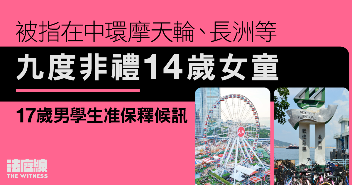 被指在中環摩天輪、長洲等九度非禮14歲女童　17歲男學生准保釋候訊