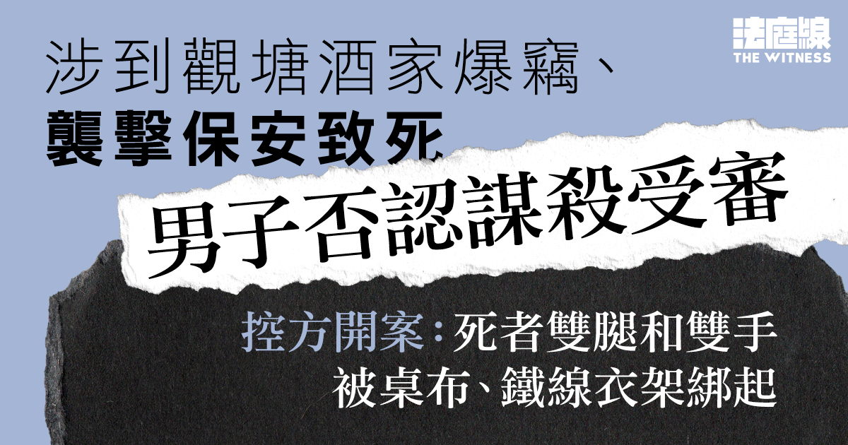涉到觀塘酒家爆竊、襲擊保安致死　男子否認謀殺　控方：死者雙腿、雙手被綁
