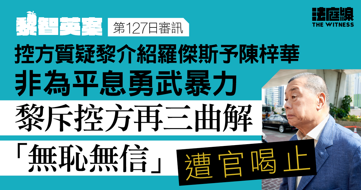 黎智英案｜控方質疑黎介紹羅傑斯予陳梓華目的　黎斥控方曲解「無恥無信」遭官喝止