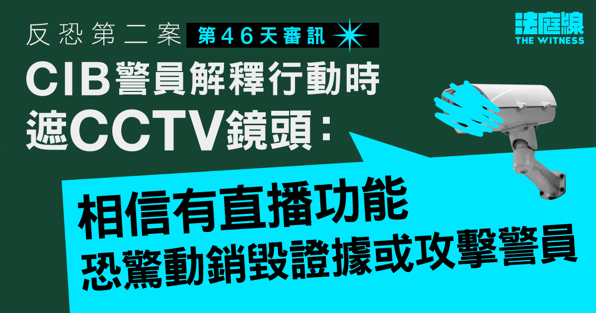 反恐第二案｜警員否認為插贓遮CCTV鏡頭　指相信有直播功能恐妨礙行動