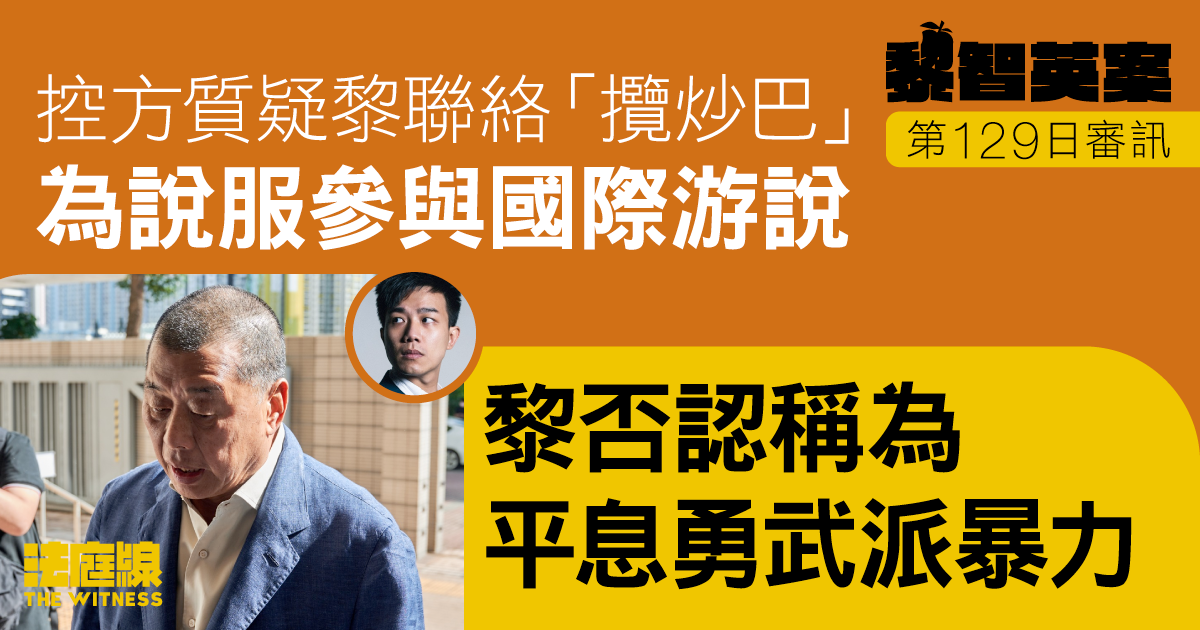 黎智英案｜控方質疑黎聯絡劉祖廸為說服參與國際游說　黎否認稱為平息勇武派暴力