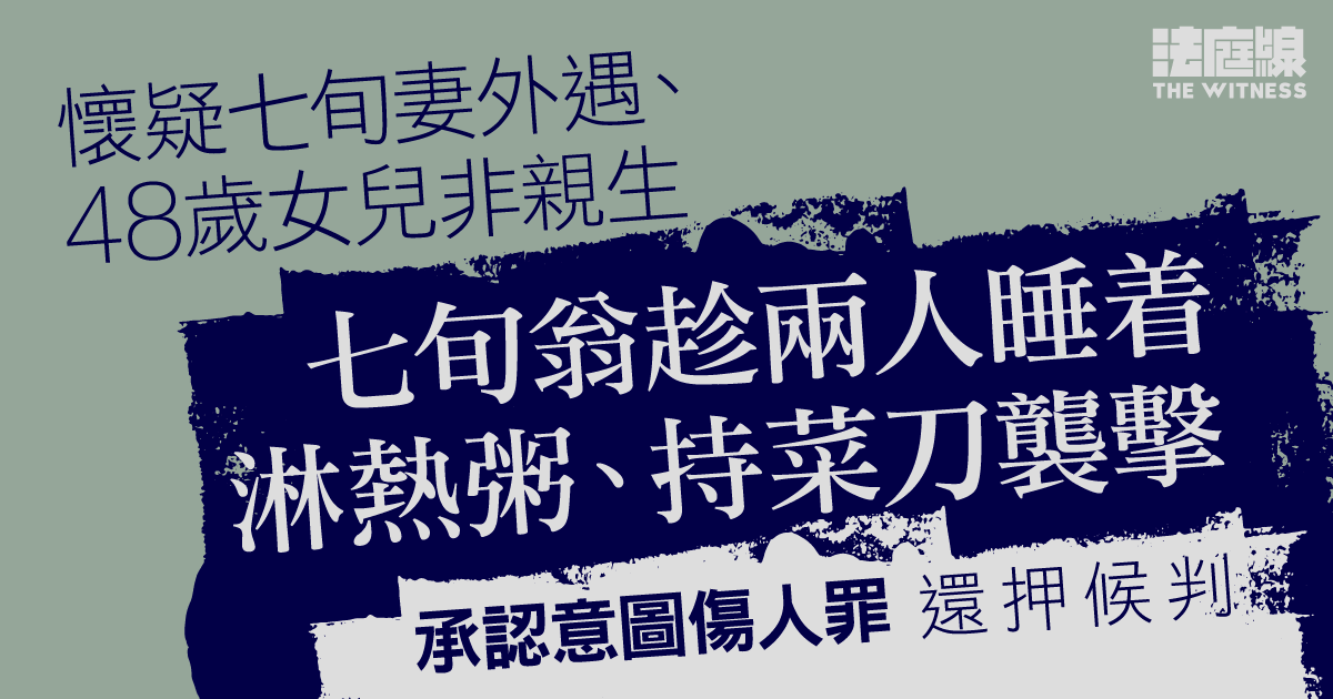 懷疑妻外遇、女兒非親生　七旬翁趁兩人睡着淋熱粥、持菜刀襲擊　認意圖傷人罪