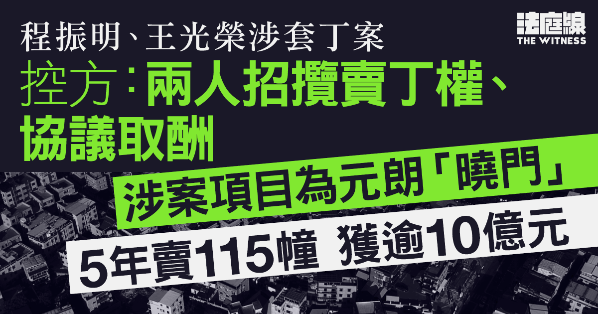 曉門套丁案　控方開案：王光榮、程振明招攬賣丁權、協議取酬　項目獲逾10億