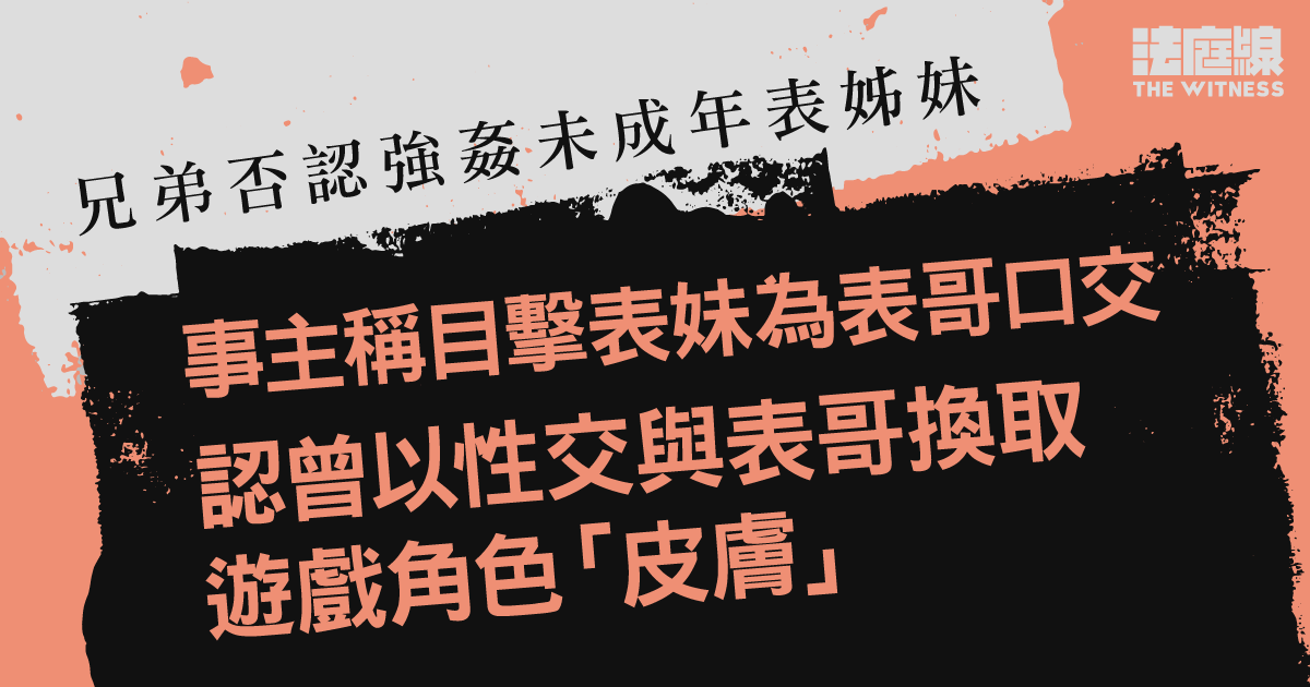 兄弟否認強姦未成年表姊妹　事主稱目擊表妹為表哥口交　認曾以性交與表哥換取遊戲角色「皮膚」
