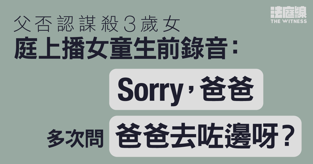 父否認謀殺3歲女　庭上播女童生前錄音　稱「掛住爸爸」、「Sorry爸爸」