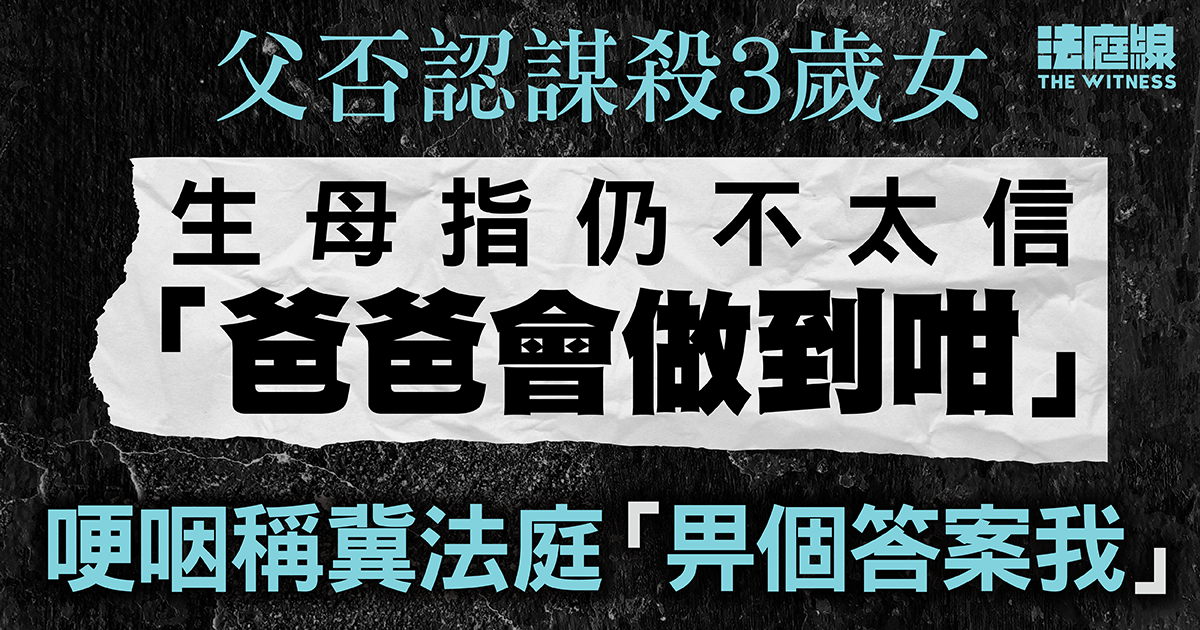 父否認謀殺3歲女　生母稱仍不太信「爸爸會做到咁」　哽咽冀法庭「畀個答案我」