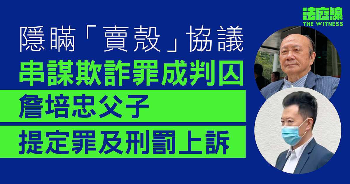 隱瞞「賣殼」協議串謀欺詐罪成判囚　詹培忠父子提定罪及刑期上訴