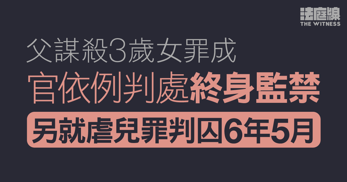 父謀殺3歲女罪成　官依例判處終身監禁　另就虐兒罪判囚6年5月 