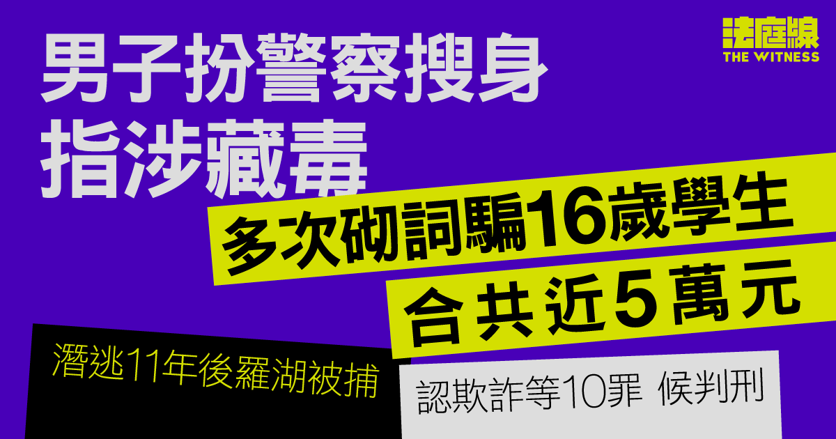 男子扮警察搜身指涉藏毒、騙學生近5萬元　潛逃11年後認欺詐等罪　還押候判