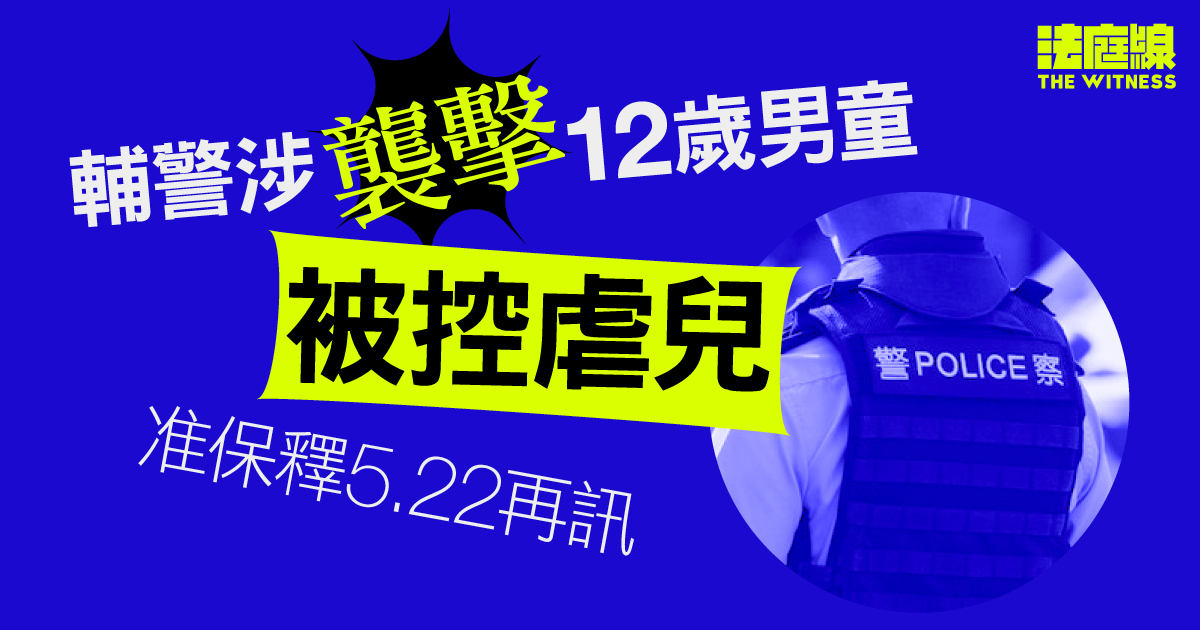 輔警涉襲擊12歲男童　被控虐兒　准保釋5.22再訊