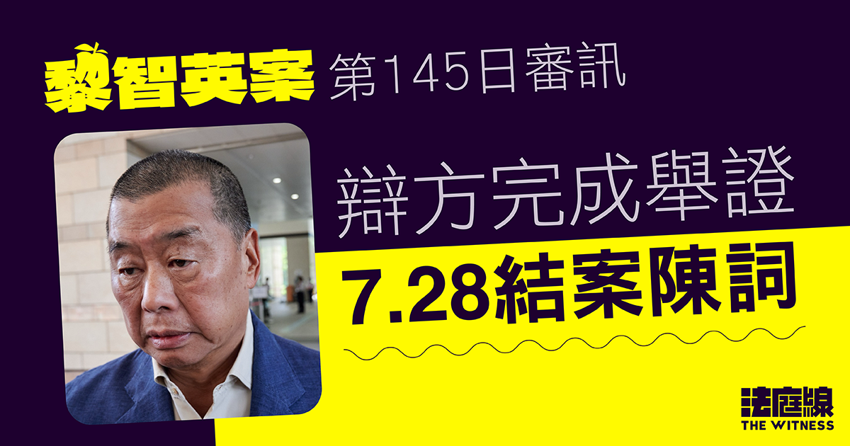 黎智英案｜辯方完成舉證　案件訂於7.28結案陳詞