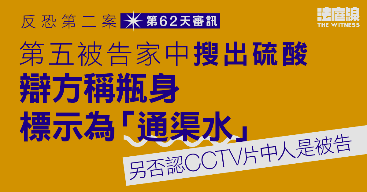 反恐第二案｜第五被告家中搜出硫酸　辯方稱是通渠水、另否認CCTV片中人是被告
