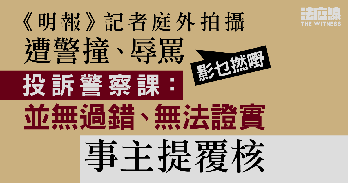 《明報》記者庭外拍攝遭警撞、辱罵　投訴警察課：無過錯、無法證實　事主提覆核