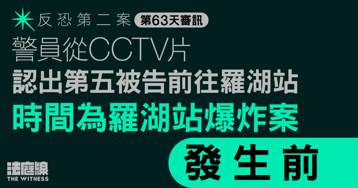 反恐第二案｜警員從CCTV片認出第五被告前往車站　時間為羅湖站爆炸案發生前