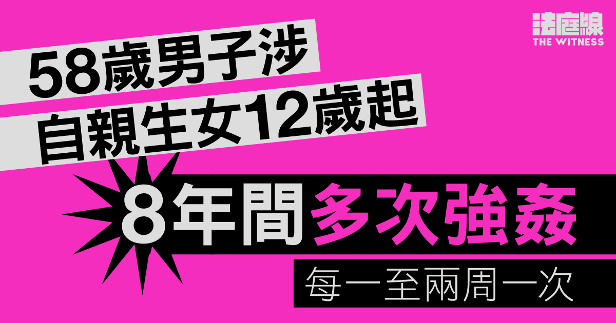 58歲男子涉自親生女12歲起、8年間多次強姦　每一至兩周一次　不認罪受審