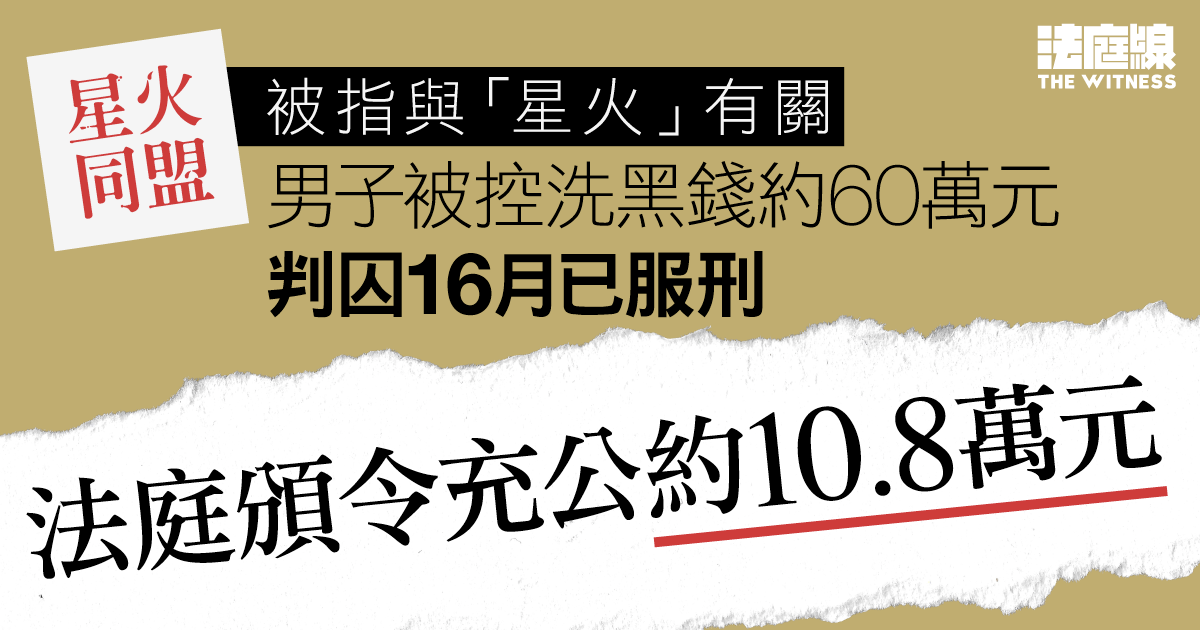 被指與「星火」有關　男子被控洗黑錢約60萬元囚16月　法庭頒令充公約10.8萬元