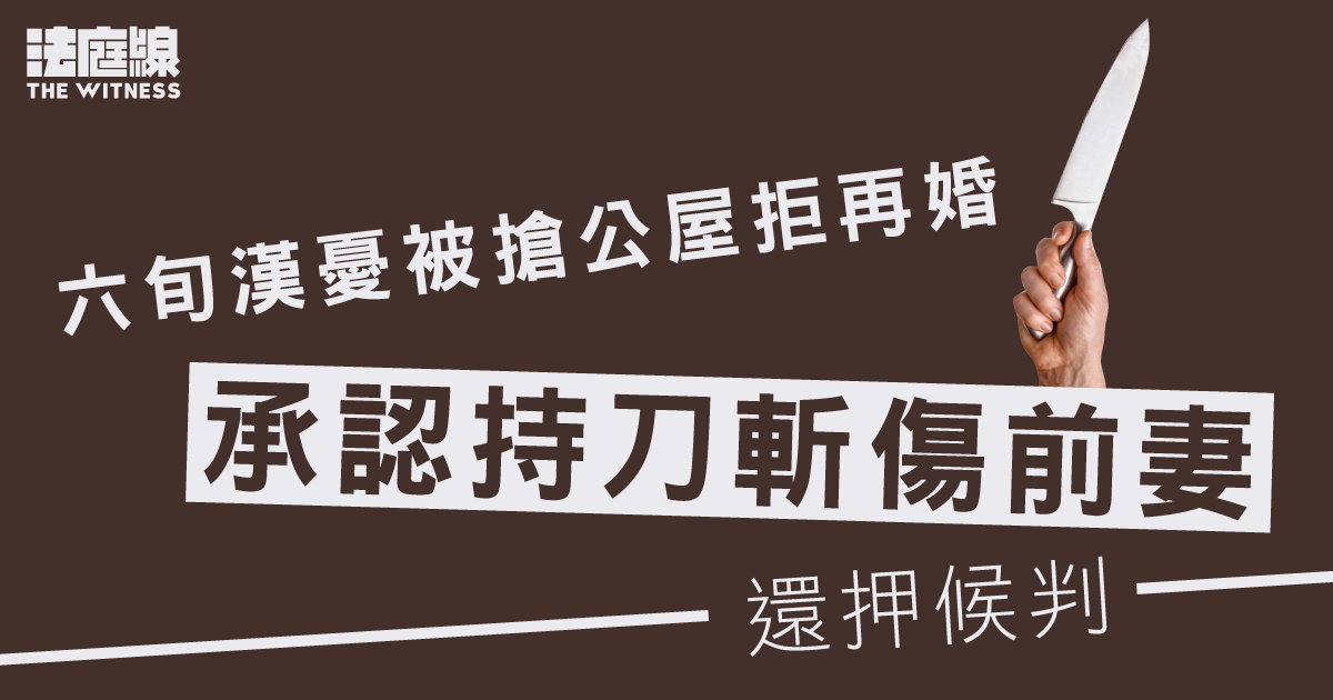 六旬漢憂被搶公屋拒再婚　承認持刀斬傷前妻還押候判