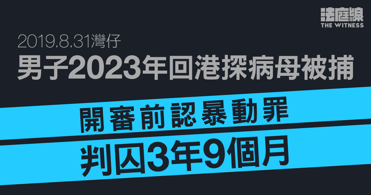 8.31灣仔｜男子回港探病母被捕　開審前認暴動罪　判囚3年9個月