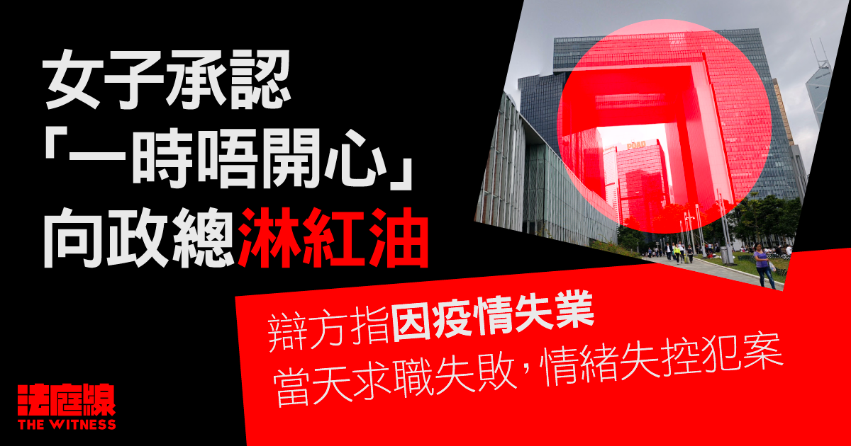 女子認「一時唔開心」向政總淋紅油　求情指因疫情失業、求職失敗犯案