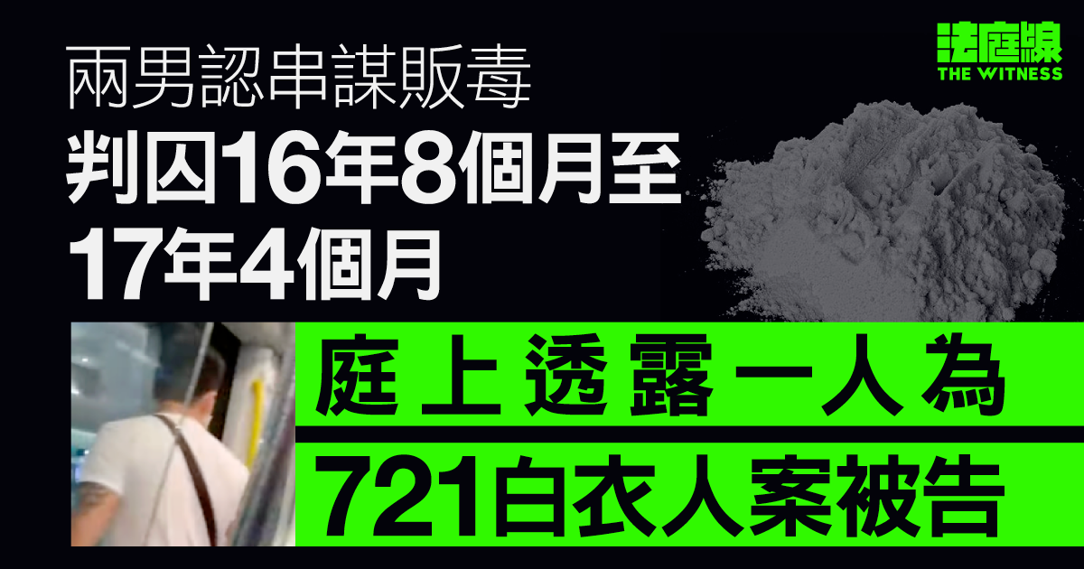 兩男認串謀販毒　判囚16年8個月至17年4個月　庭上透露一人為白衣人案已判囚被告