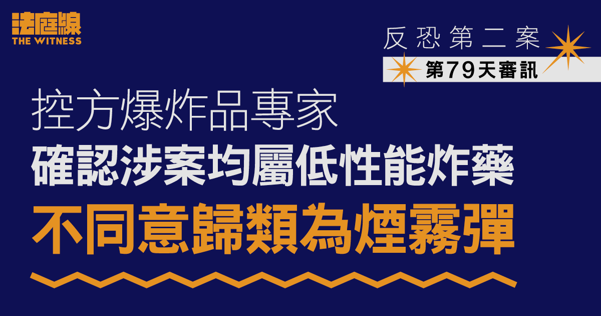反恐第二案｜控方爆炸品專家確認涉案均屬低性能炸藥　不同意歸類為煙霧彈