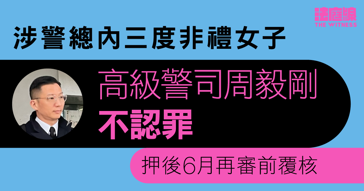 涉警總內三度非禮女子　高級警司周毅剛不認罪　押後6月再審前覆核