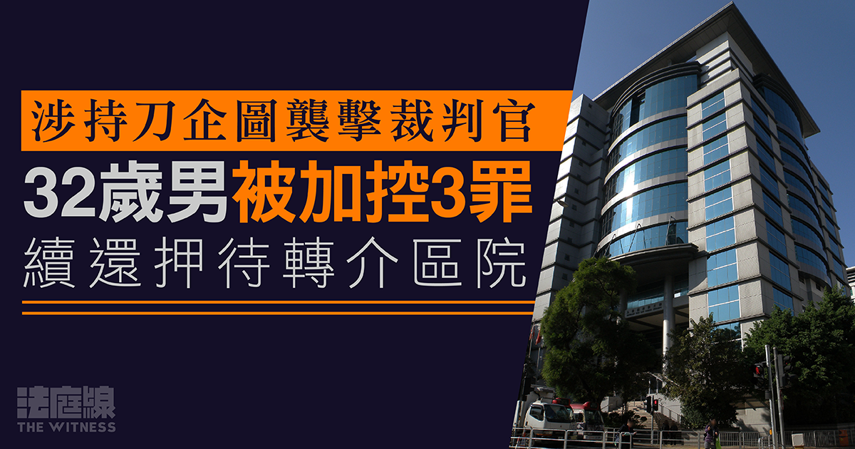 涉持刀圖襲裁判官　32歲男被加控3罪　續還押待轉介區院
