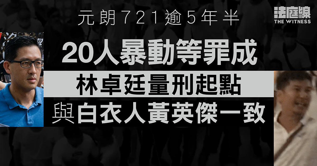 元朗721逾5年半　20人暴動等罪成　林卓廷量刑起點與白衣人黃英傑相同