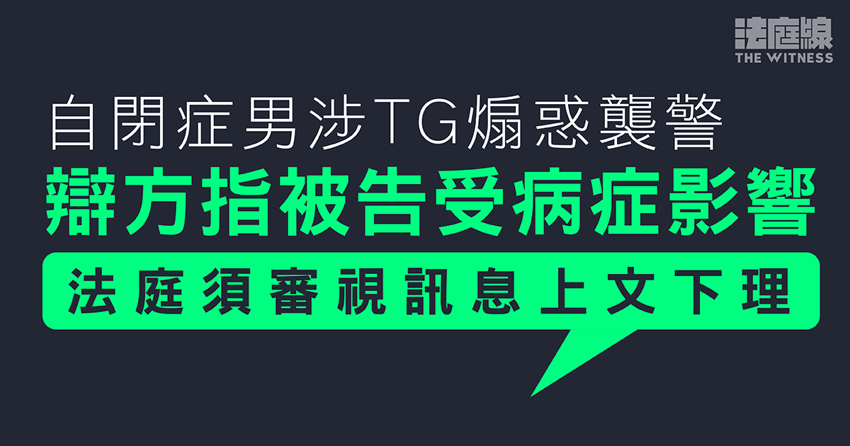 自閉症男涉TG煽惑襲警　辯方指被告受病症影響　法庭須審視訊息上文下理