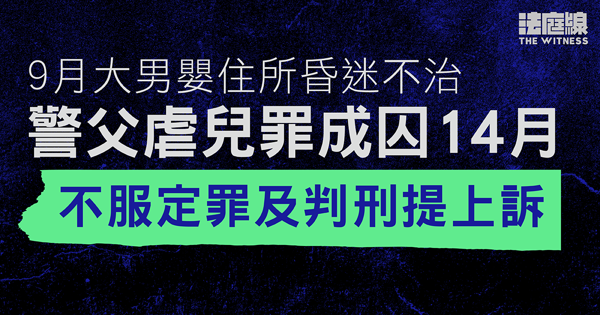 9月大男嬰住所昏迷不治　警父虐兒罪成囚14月　不服定罪及判刑提上訴
