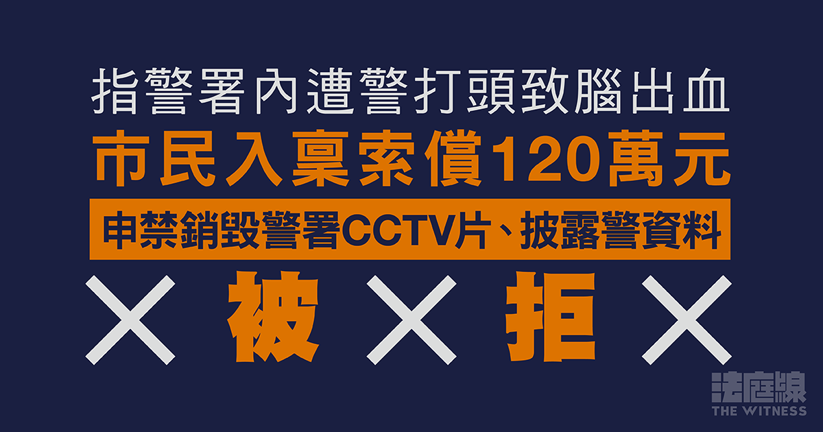 指警署內遭警打頭致腦出血、市民入稟索償　申禁警方銷毀CCTV片、披露警資料被拒