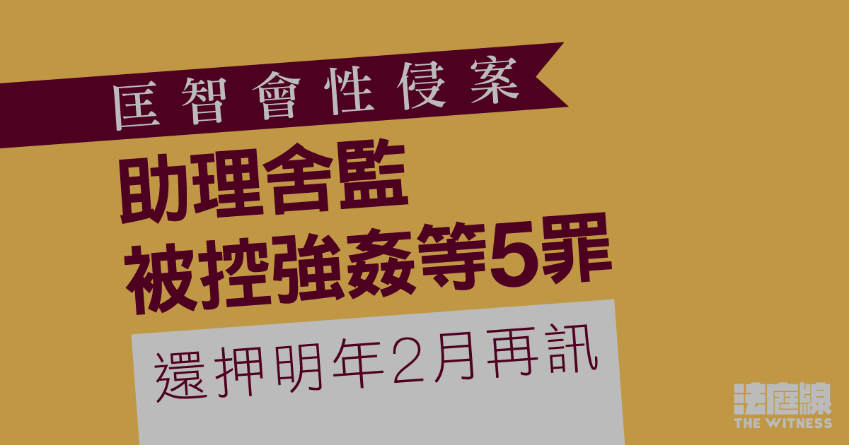 匡智會性侵案｜助理舍監被控強姦等5罪　還押明年2月再訊