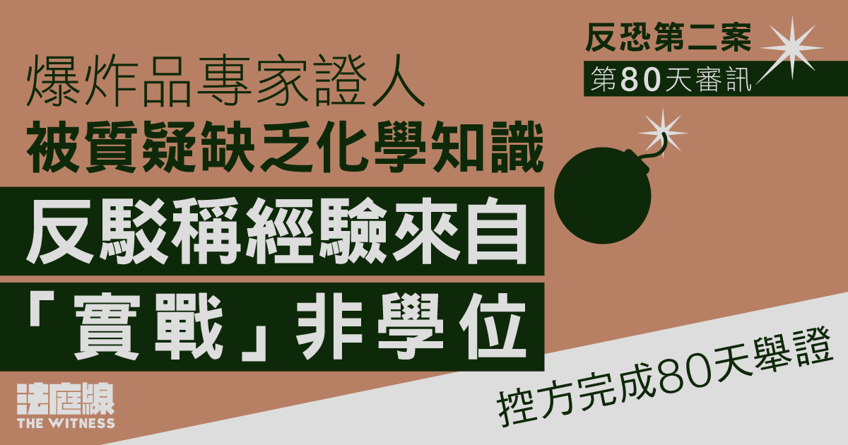 反恐第二案｜專家證人被質疑缺乏化學知識、稱經驗來自「實戰」　控方完成80天舉證