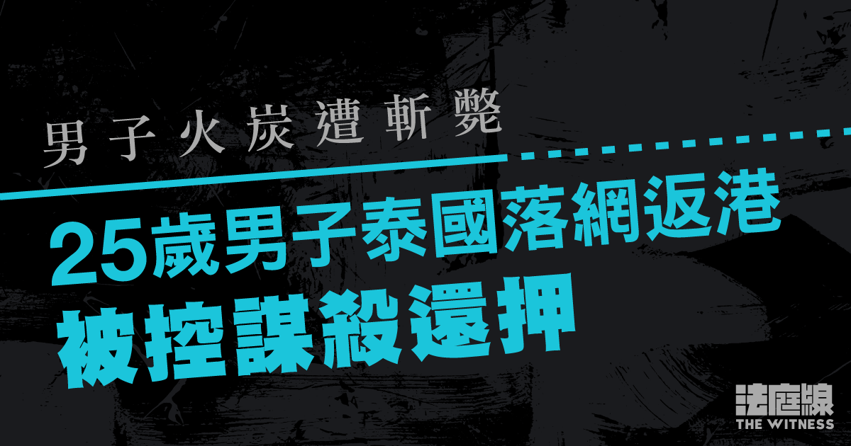 男子火炭遭斬斃　25歲男子泰國落網返港　被控謀殺還押