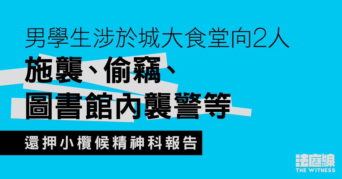 男學生涉於城大食堂向2人施襲、偷竊　圖書館內襲警等　還押小欖候精神科報告