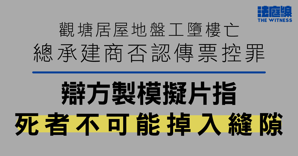 觀塘居屋地盤工墮樓亡　總承建商否認傳票控罪　辯方製模擬片指死者不可能掉入縫隙