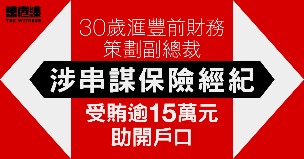30歲滙豐前財務策劃副總裁　涉串謀保險經紀、受賄逾15萬元助開戶口