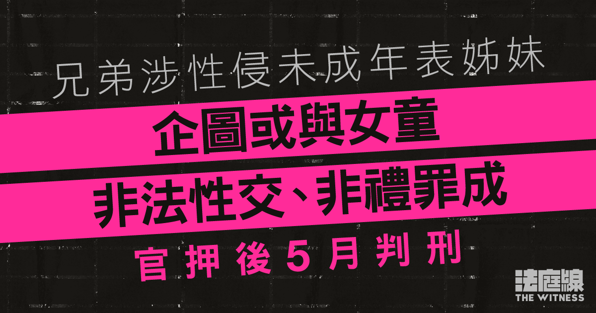 兄弟涉性侵未成年表姊妹　與女童非法性交、非禮罪成　官押後至5月判刑