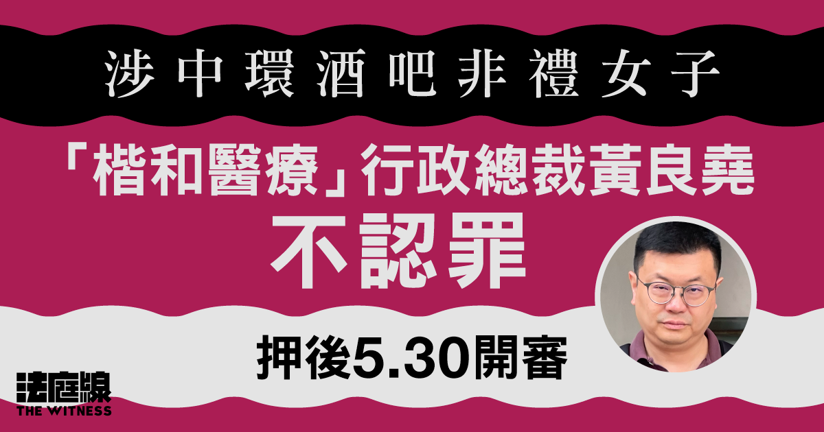 涉中環酒吧非禮女子　「楷和醫療」行政總裁黃良堯不認罪　押後5.30開審