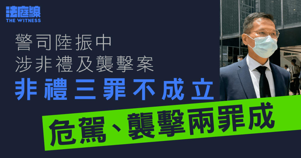 警司陸振中涉非禮及襲擊下屬　非禮罪全部不成立　危駕、襲擊兩罪成