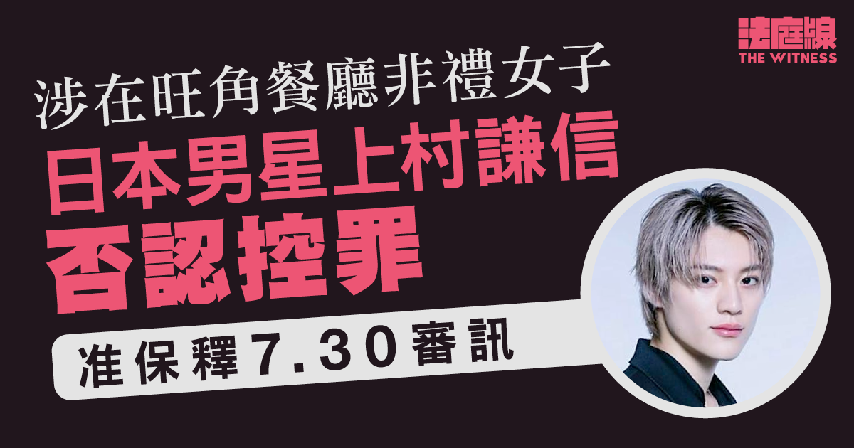 涉在旺角餐廳非禮女子　日本男星上村謙信否認控罪　排期7月審訊