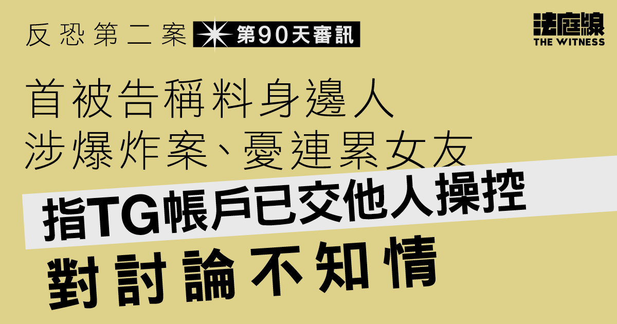 反恐第二案｜首被告稱料身邊人涉爆炸案、憂連累女友　指TG帳戶已交他人操控