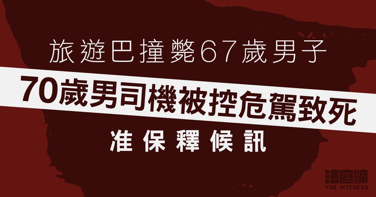 旅遊巴撞斃67歲男子　70歲男司機被控危駕致死　准保釋候訊