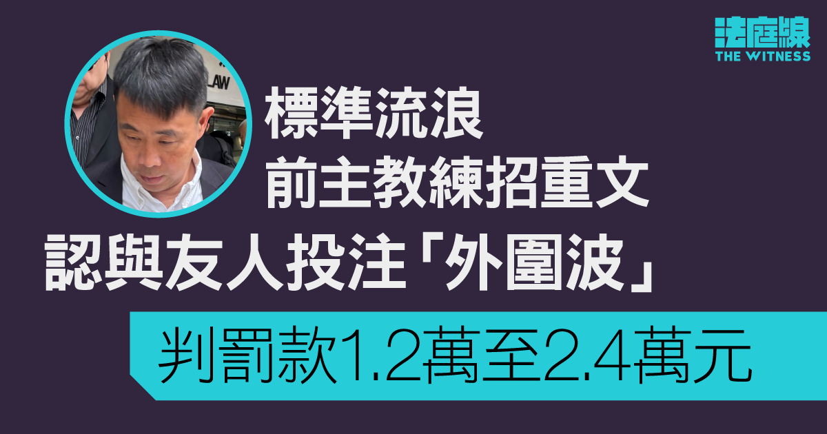 標準流浪前主教練招重文與友人認投注「外圍波」　判罰款1.2萬至2.4萬元