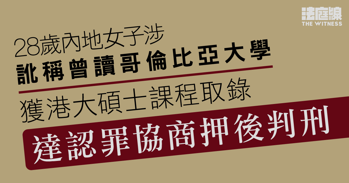 涉訛稱曾讀哥大、獲港大取錄　內地女子達認罪協商　案情指被告向中介付款38萬元