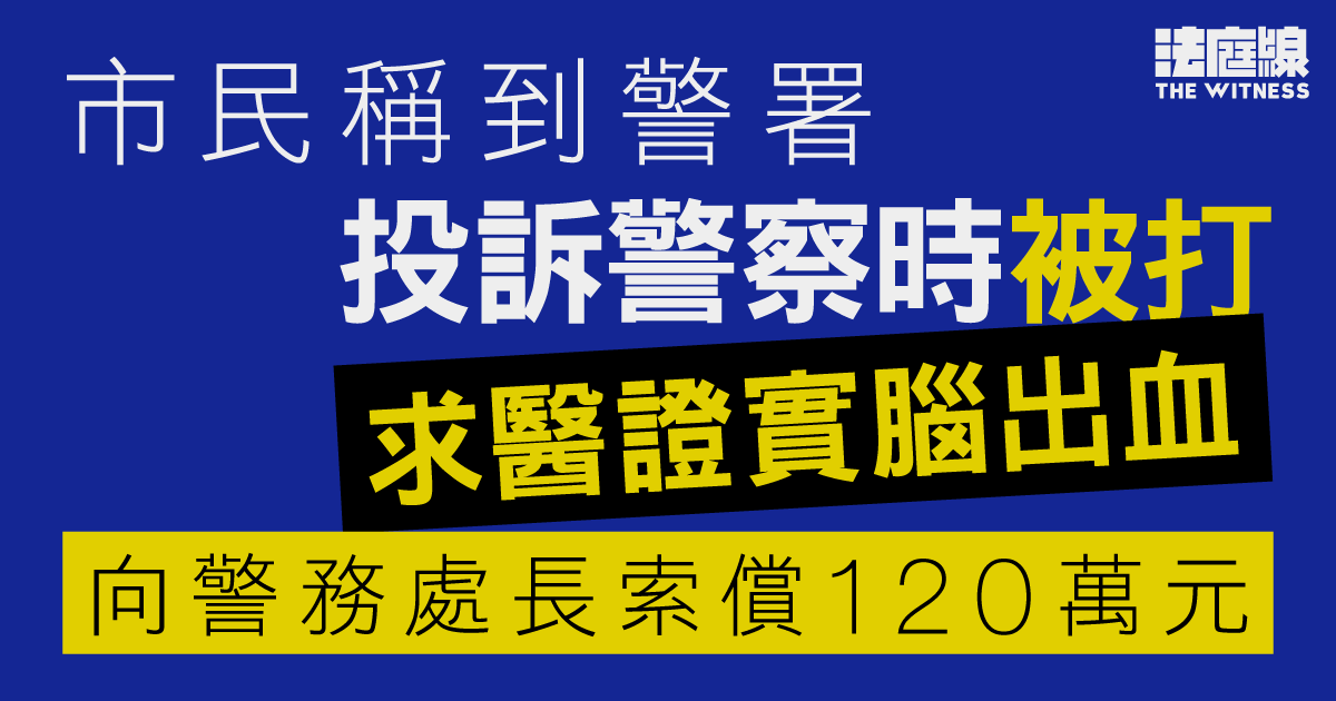 市民稱到警署投訴警察時被打、求醫證實腦出血　向警務處長索償120萬元
