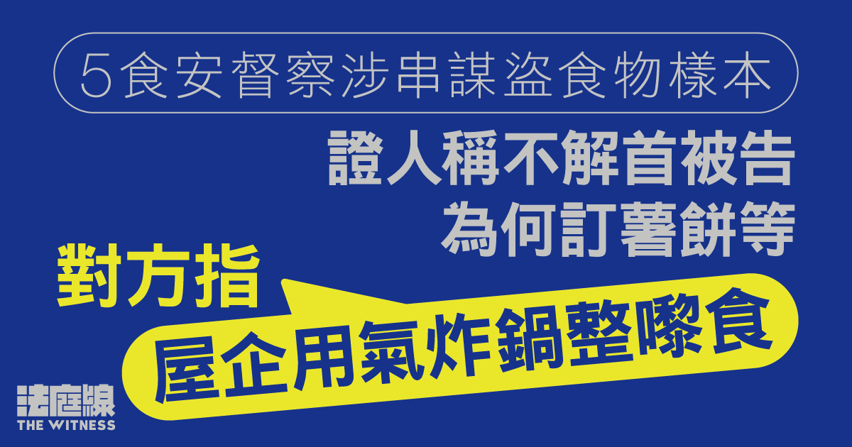 5食安督察涉串謀盜食物樣本　證人稱不解首被告為何訂薯餅　獲覆「氣炸鍋整嚟食」